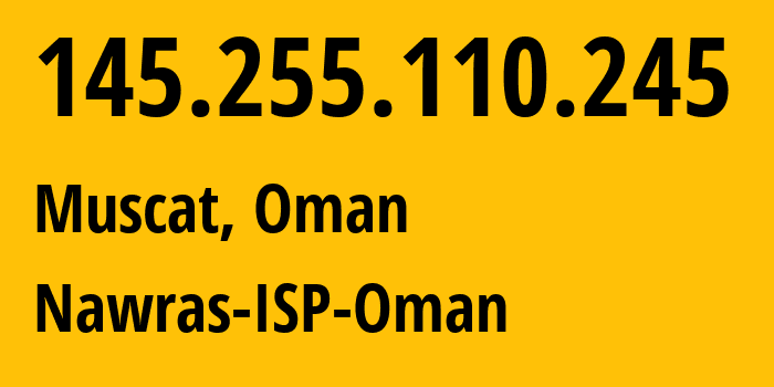 IP address 145.255.110.245 (Muscat, Muscat, Oman) get location, coordinates on map, ISP provider AS50010 Nawras-ISP-Oman // who is provider of ip address 145.255.110.245, whose IP address