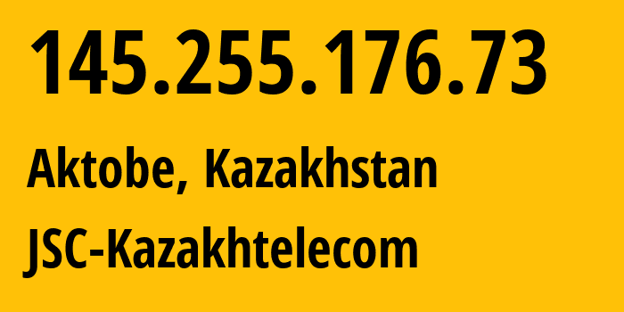 IP address 145.255.176.73 (Aktobe, Aktyubinskaya Oblast, Kazakhstan) get location, coordinates on map, ISP provider AS9198 JSC-Kazakhtelecom // who is provider of ip address 145.255.176.73, whose IP address