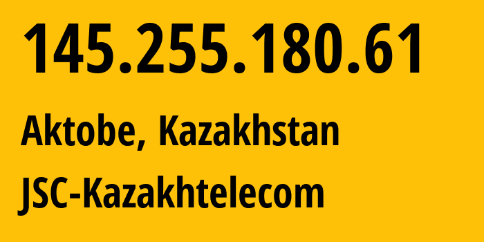 IP-адрес 145.255.180.61 (Актобе, Aktyubinskaya Oblast, Казахстан) определить местоположение, координаты на карте, ISP провайдер AS9198 JSC-Kazakhtelecom // кто провайдер айпи-адреса 145.255.180.61