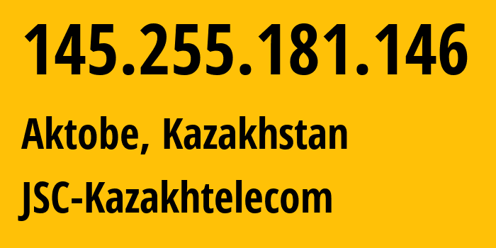 IP address 145.255.181.146 (Aktobe, Aktyubinskaya Oblast, Kazakhstan) get location, coordinates on map, ISP provider AS9198 JSC-Kazakhtelecom // who is provider of ip address 145.255.181.146, whose IP address