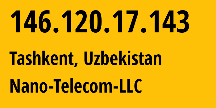 IP address 146.120.17.143 (Tashkent, Tashkent, Uzbekistan) get location, coordinates on map, ISP provider AS58254 Nano-Telecom-LLC // who is provider of ip address 146.120.17.143, whose IP address