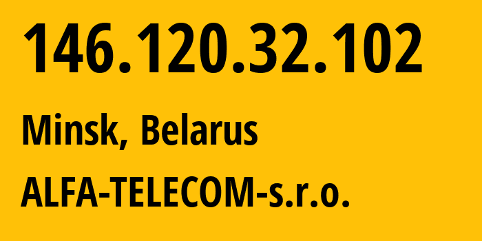 IP address 146.120.32.102 (Minsk, Minsk City, Belarus) get location, coordinates on map, ISP provider AS42772 ALFA-TELECOM-s.r.o. // who is provider of ip address 146.120.32.102, whose IP address