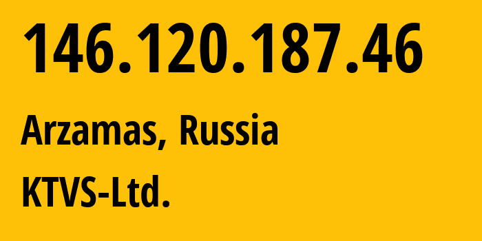 IP-адрес 146.120.187.46 (Арзамас, Нижегородская Область, Россия) определить местоположение, координаты на карте, ISP провайдер AS51812 KTVS-Ltd. // кто провайдер айпи-адреса 146.120.187.46