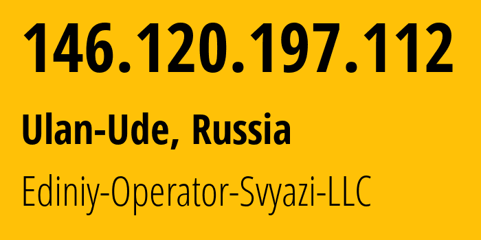 IP address 146.120.197.112 (Ulan-Ude, Buryatiya Republic, Russia) get location, coordinates on map, ISP provider AS208087 Ediniy-Operator-Svyazi-LLC // who is provider of ip address 146.120.197.112, whose IP address