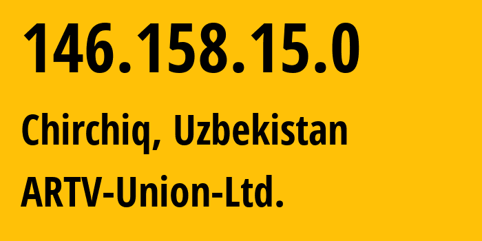 IP address 146.158.15.0 (Chirchiq, Tashkent Region, Uzbekistan) get location, coordinates on map, ISP provider AS57975 ARTV-Union-Ltd. // who is provider of ip address 146.158.15.0, whose IP address