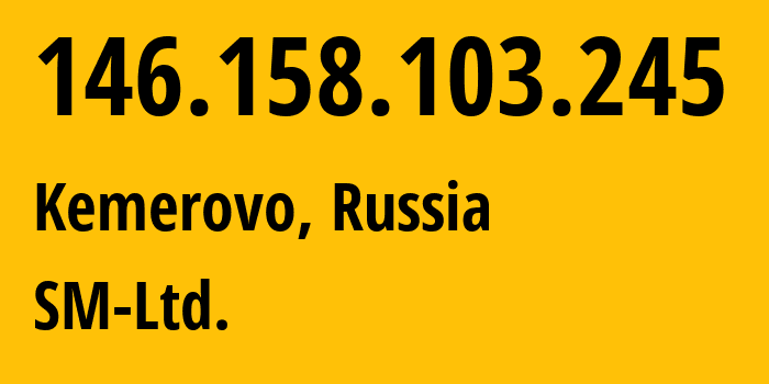 IP address 146.158.103.245 (Kemerovo, Kemerovo Oblast, Russia) get location, coordinates on map, ISP provider AS210616 SM-Ltd. // who is provider of ip address 146.158.103.245, whose IP address