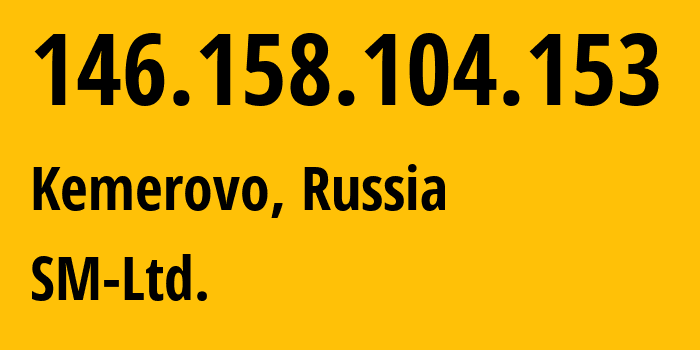 IP address 146.158.104.153 (Kemerovo, Kemerovo Oblast, Russia) get location, coordinates on map, ISP provider AS210616 SM-Ltd. // who is provider of ip address 146.158.104.153, whose IP address