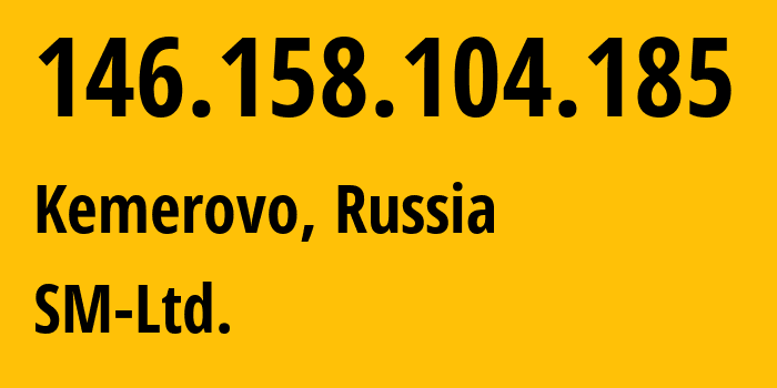 IP address 146.158.104.185 (Kemerovo, Kemerovo Oblast, Russia) get location, coordinates on map, ISP provider AS210616 SM-Ltd. // who is provider of ip address 146.158.104.185, whose IP address