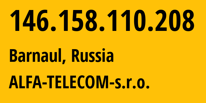 IP-адрес 146.158.110.208 (Барнаул, Алтайский Край, Россия) определить местоположение, координаты на карте, ISP провайдер AS210616 ALFA-TELECOM-s.r.o. // кто провайдер айпи-адреса 146.158.110.208