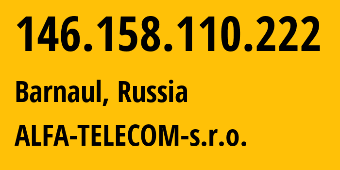 IP-адрес 146.158.110.222 (Барнаул, Алтайский Край, Россия) определить местоположение, координаты на карте, ISP провайдер AS210616 ALFA-TELECOM-s.r.o. // кто провайдер айпи-адреса 146.158.110.222