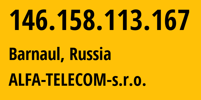 IP-адрес 146.158.113.167 (Барнаул, Алтайский Край, Россия) определить местоположение, координаты на карте, ISP провайдер AS210616 ALFA-TELECOM-s.r.o. // кто провайдер айпи-адреса 146.158.113.167