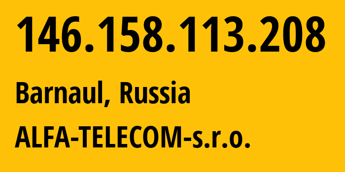 IP-адрес 146.158.113.208 (Барнаул, Алтайский Край, Россия) определить местоположение, координаты на карте, ISP провайдер AS210616 ALFA-TELECOM-s.r.o. // кто провайдер айпи-адреса 146.158.113.208