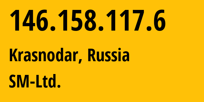 IP address 146.158.117.6 (Krasnodar, Krasnodar Krai, Russia) get location, coordinates on map, ISP provider AS210616 SM-Ltd. // who is provider of ip address 146.158.117.6, whose IP address