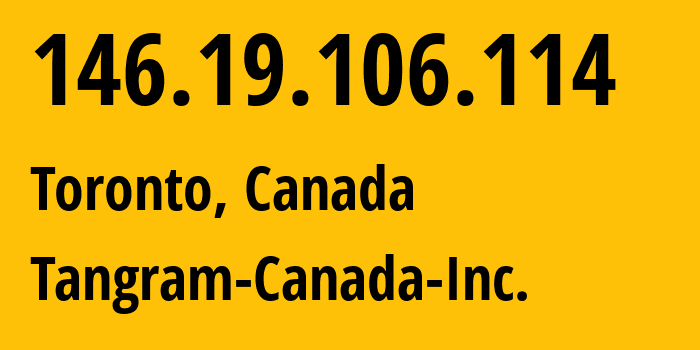 IP address 146.19.106.114 (Toronto, Ontario, Canada) get location, coordinates on map, ISP provider AS53363 Tangram-Canada-Inc. // who is provider of ip address 146.19.106.114, whose IP address