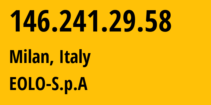 IP address 146.241.29.58 (Milan, Lombardy, Italy) get location, coordinates on map, ISP provider AS35612 EOLO-S.p.A // who is provider of ip address 146.241.29.58, whose IP address