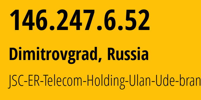 IP address 146.247.6.52 (Dimitrovgrad, Ulyanovsk Oblast, Russia) get location, coordinates on map, ISP provider AS41403 JSC-ER-Telecom-Holding-Ulan-Ude-branch // who is provider of ip address 146.247.6.52, whose IP address