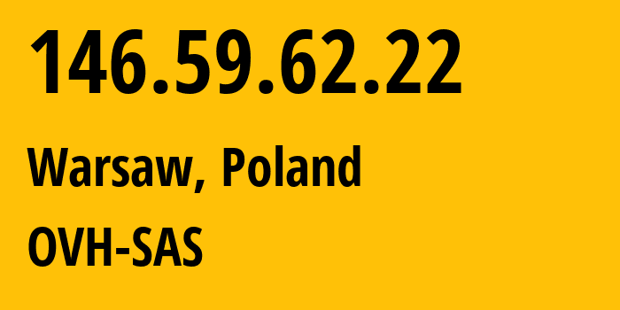 IP address 146.59.62.22 (Warsaw, Mazovia, Poland) get location, coordinates on map, ISP provider AS16276 OVH-SAS // who is provider of ip address 146.59.62.22, whose IP address