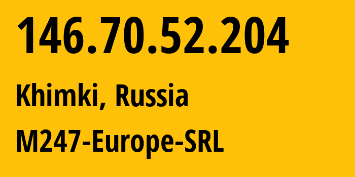 IP-адрес 146.70.52.204 (Химки, Московская область, Россия) определить местоположение, координаты на карте, ISP провайдер AS9009 M247-Europe-SRL // кто провайдер айпи-адреса 146.70.52.204