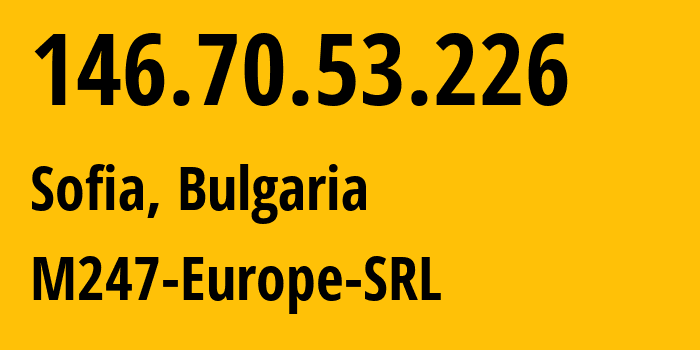 IP address 146.70.53.226 (Sofia, Sofia-Capital, Bulgaria) get location, coordinates on map, ISP provider AS9009 M247-Europe-SRL // who is provider of ip address 146.70.53.226, whose IP address