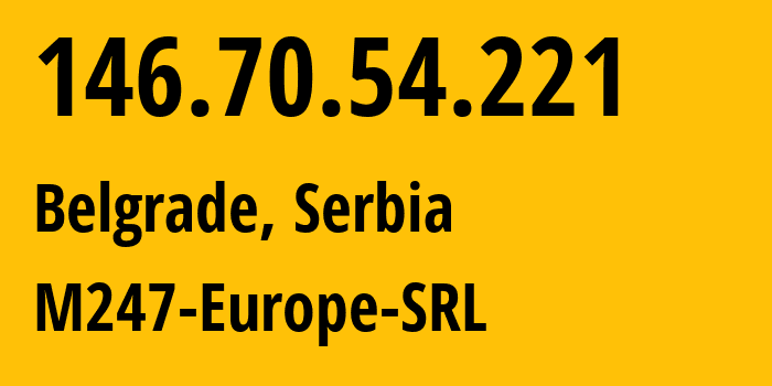 IP address 146.70.54.221 (Belgrade, Central Serbia, Serbia) get location, coordinates on map, ISP provider AS9009 M247-Europe-SRL // who is provider of ip address 146.70.54.221, whose IP address