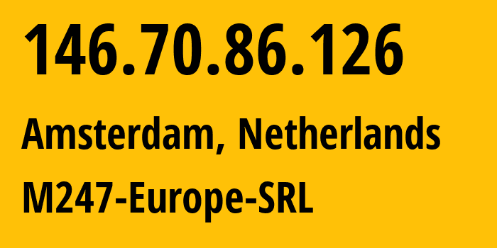 IP address 146.70.86.126 (Amsterdam, North Holland, Netherlands) get location, coordinates on map, ISP provider AS9009 M247-Europe-Infra // who is provider of ip address 146.70.86.126, whose IP address