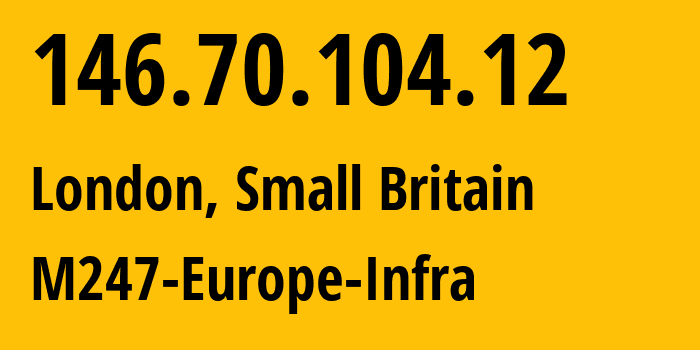 IP address 146.70.104.12 (London, England, Small Britain) get location, coordinates on map, ISP provider AS9009 M247-Europe-Infra // who is provider of ip address 146.70.104.12, whose IP address