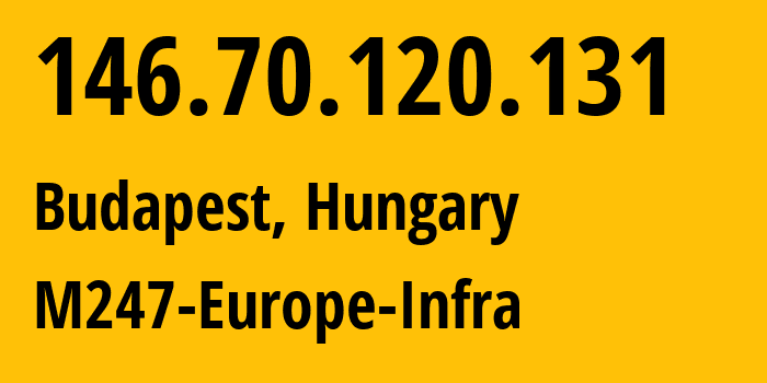 IP address 146.70.120.131 (Budapest, Budapest, Hungary) get location, coordinates on map, ISP provider AS9009 M247-Europe-Infra // who is provider of ip address 146.70.120.131, whose IP address