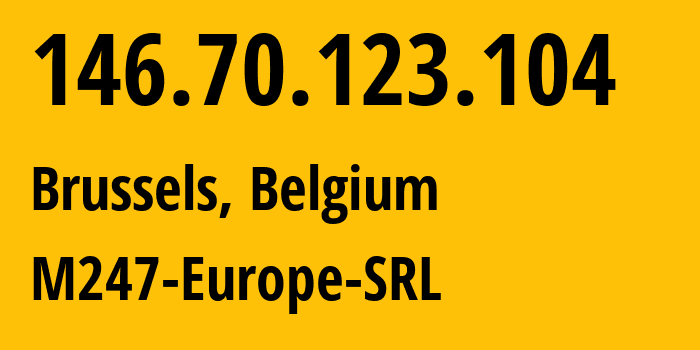 IP address 146.70.123.104 (Brussels, Brussels Capital, Belgium) get location, coordinates on map, ISP provider AS9009 M247-Europe-SRL // who is provider of ip address 146.70.123.104, whose IP address