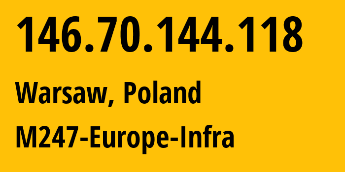 IP-адрес 146.70.144.118 (Варшава, Мазовецкое воеводство, Польша) определить местоположение, координаты на карте, ISP провайдер AS9009 M247-Europe-Infra // кто провайдер айпи-адреса 146.70.144.118