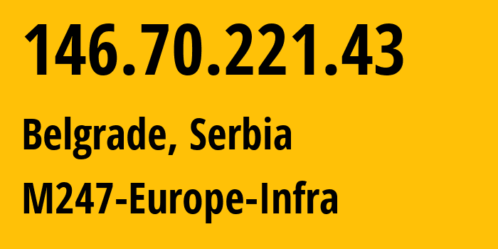 IP address 146.70.221.43 (Belgrade, Central Serbia, Serbia) get location, coordinates on map, ISP provider AS9009 M247-Europe-Infra // who is provider of ip address 146.70.221.43, whose IP address