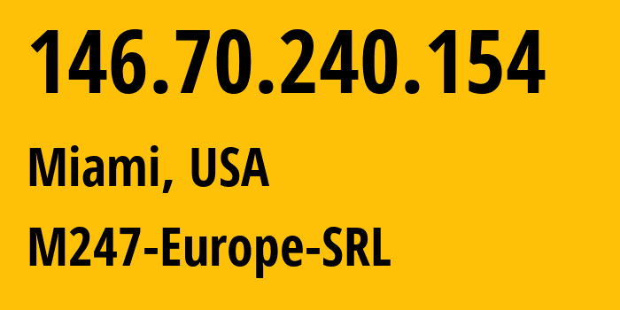 IP-адрес 146.70.240.154 (Майами, Флорида, США) определить местоположение, координаты на карте, ISP провайдер AS9009 M247-Europe-SRL // кто провайдер айпи-адреса 146.70.240.154