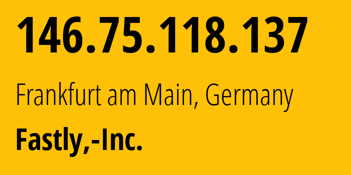 IP address 146.75.118.137 (Frankfurt am Main, Hesse, Germany) get location, coordinates on map, ISP provider AS54113 Fastly,-Inc. // who is provider of ip address 146.75.118.137, whose IP address