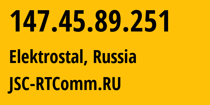 IP address 147.45.89.251 (Elektrostal, Moscow Oblast, Russia) get location, coordinates on map, ISP provider AS8342 JSC-RTComm.RU // who is provider of ip address 147.45.89.251, whose IP address