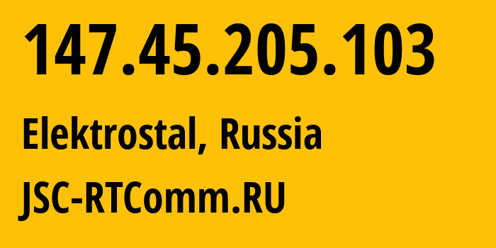 IP address 147.45.205.103 (Elektrostal, Moscow Oblast, Russia) get location, coordinates on map, ISP provider AS8342 JSC-RTComm.RU // who is provider of ip address 147.45.205.103, whose IP address