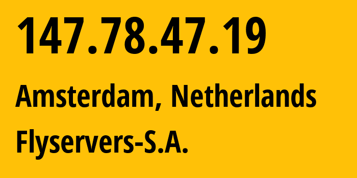 IP address 147.78.47.19 (Amsterdam, North Holland, Netherlands) get location, coordinates on map, ISP provider AS209588 Flyservers-S.A. // who is provider of ip address 147.78.47.19, whose IP address