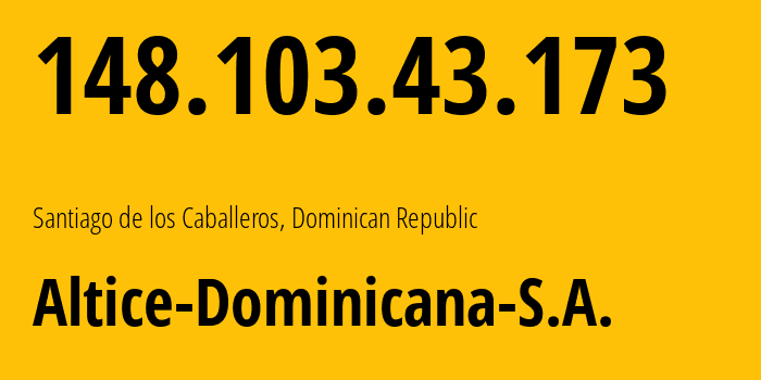 IP address 148.103.43.173 (Santiago de los Caballeros, Santiago Province, Dominican Republic) get location, coordinates on map, ISP provider AS12066 Altice-Dominicana-S.A. // who is provider of ip address 148.103.43.173, whose IP address