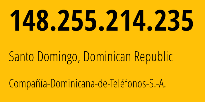 IP address 148.255.214.235 (Santo Domingo, Nacional, Dominican Republic) get location, coordinates on map, ISP provider AS6400 Compañía-Dominicana-de-Teléfonos-S.-A. // who is provider of ip address 148.255.214.235, whose IP address