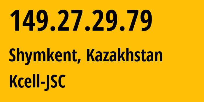 IP address 149.27.29.79 (Shymkent, Shymkent, Kazakhstan) get location, coordinates on map, ISP provider AS29355 Kcell-JSC // who is provider of ip address 149.27.29.79, whose IP address