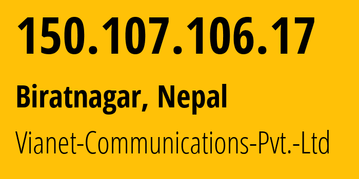 IP address 150.107.106.17 (Biratnagar, Koshi, Nepal) get location, coordinates on map, ISP provider AS45650 Vianet-Communications-Pvt.-Ltd // who is provider of ip address 150.107.106.17, whose IP address