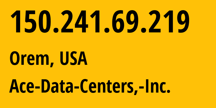 IP address 150.241.69.219 (Orem, Utah, USA) get location, coordinates on map, ISP provider AS11798 Ace-Data-Centers,-Inc. // who is provider of ip address 150.241.69.219, whose IP address