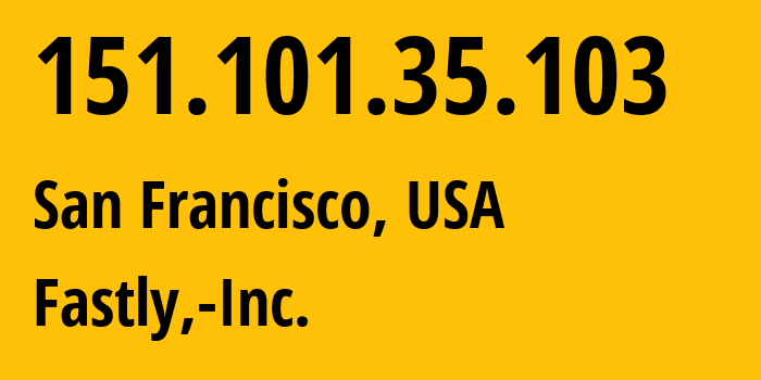 IP address 151.101.35.103 (San Francisco, California, USA) get location, coordinates on map, ISP provider AS54113 Fastly,-Inc. // who is provider of ip address 151.101.35.103, whose IP address