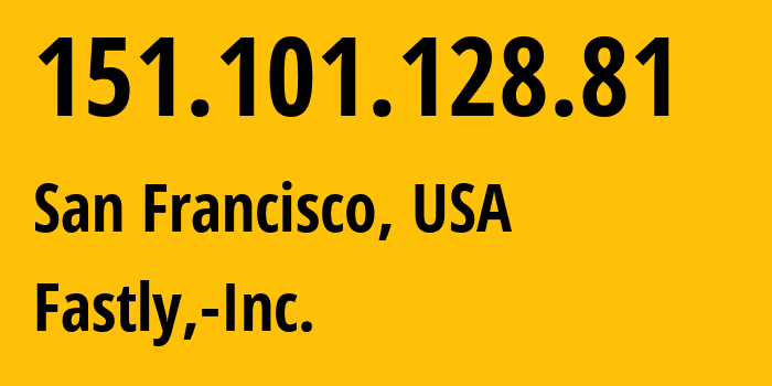 IP address 151.101.128.81 (San Francisco, California, USA) get location, coordinates on map, ISP provider AS54113 Fastly,-Inc. // who is provider of ip address 151.101.128.81, whose IP address