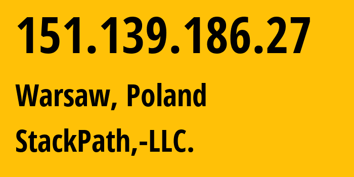 IP-адрес 151.139.186.27 (Варшава, Мазовецкое воеводство, Польша) определить местоположение, координаты на карте, ISP провайдер AS33438 StackPath,-LLC. // кто провайдер айпи-адреса 151.139.186.27