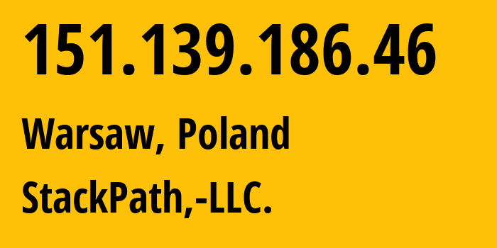 IP-адрес 151.139.186.46 (Варшава, Мазовецкое воеводство, Польша) определить местоположение, координаты на карте, ISP провайдер AS33438 StackPath,-LLC. // кто провайдер айпи-адреса 151.139.186.46