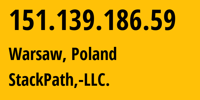 IP address 151.139.186.59 (Warsaw, Mazovia, Poland) get location, coordinates on map, ISP provider AS33438 StackPath,-LLC. // who is provider of ip address 151.139.186.59, whose IP address