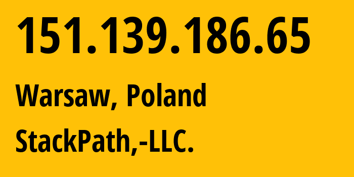 IP-адрес 151.139.186.65 (Варшава, Мазовецкое воеводство, Польша) определить местоположение, координаты на карте, ISP провайдер AS33438 StackPath,-LLC. // кто провайдер айпи-адреса 151.139.186.65