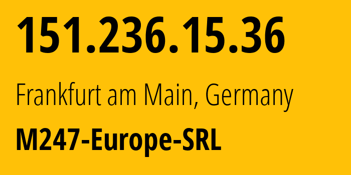 IP address 151.236.15.36 (Frankfurt am Main, Hesse, Germany) get location, coordinates on map, ISP provider AS9009 M247-Europe-SRL // who is provider of ip address 151.236.15.36, whose IP address