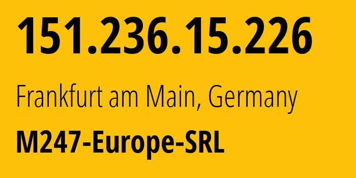 IP address 151.236.15.226 (Frankfurt am Main, Hesse, Germany) get location, coordinates on map, ISP provider AS9009 M247-Europe-SRL // who is provider of ip address 151.236.15.226, whose IP address