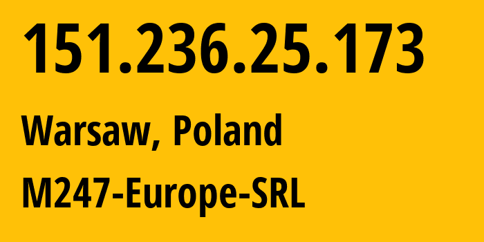 IP address 151.236.25.173 (Warsaw, Mazovia, Poland) get location, coordinates on map, ISP provider AS9009 M247-Europe-SRL // who is provider of ip address 151.236.25.173, whose IP address