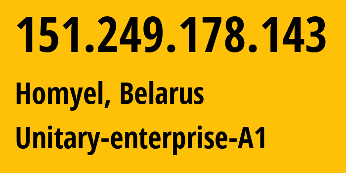 IP address 151.249.178.143 (Homyel, Homyel Voblasc, Belarus) get location, coordinates on map, ISP provider AS42772 Unitary-enterprise-A1 // who is provider of ip address 151.249.178.143, whose IP address